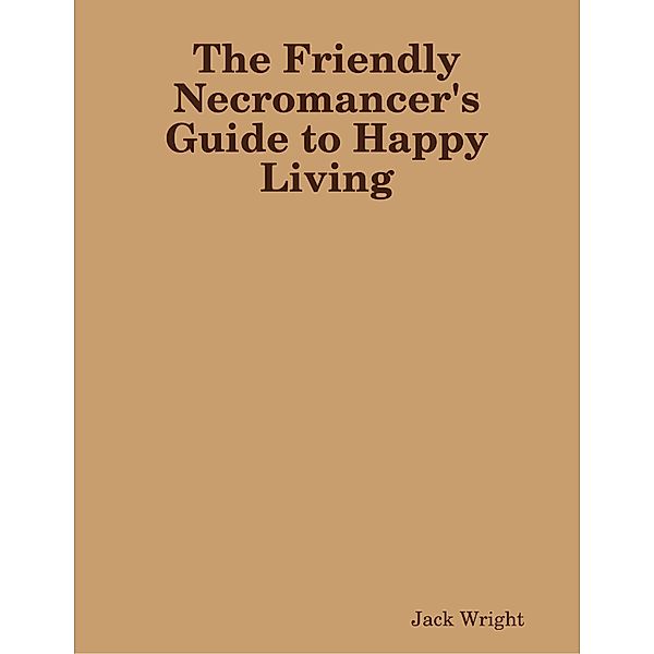 The Friendly Necromancer's Guide to Happy Living, Jack Wright