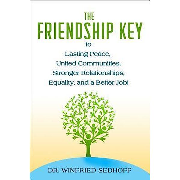 The Friendship Key to Lasting Peace, United Communities,Strong Relationships, Equality, and a Better Job / Dr Winfried Sedhoff Medical, Winfried Sedhoff