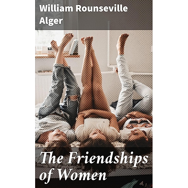 The Friendships of Women, William Rounseville Alger