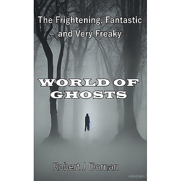 The Frightening, Fantastic, and Very Freaky World of Ghosts (Paranormal, Astrology and Supernatural) / Paranormal, Astrology and Supernatural, Robert J Dornan