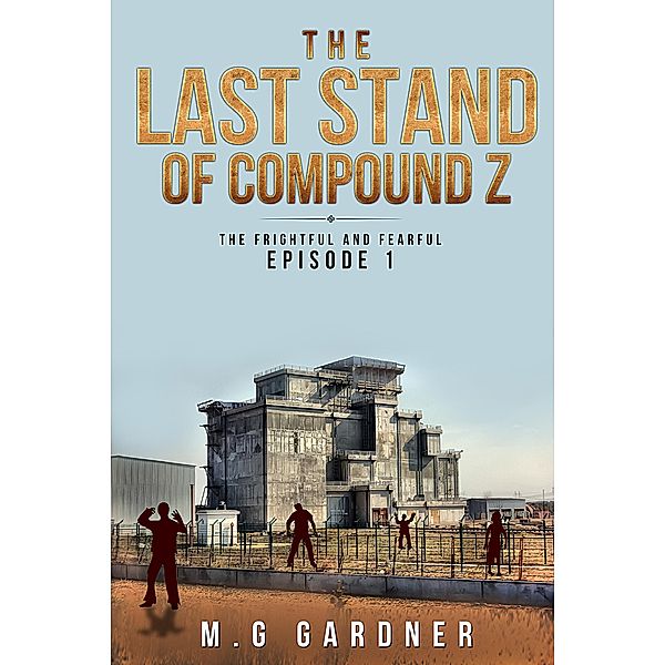 The Frightful and Fearful: The Last Stand of Compound Z (The Frightful and Fearful, #1), M. G Gardner