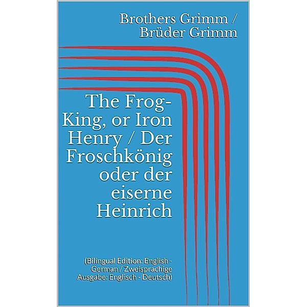 The Frog-King, or Iron Henry / Der Froschkönig oder der eiserne Heinrich (Bilingual Edition: English - German / Zweisprachige Ausgabe: Englisch - Deutsch), Jacob Grimm, Wilhelm Grimm
