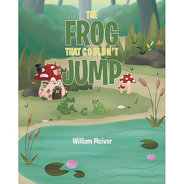 The Frog That Couldn't Jump / Newman Springs Publishing, Inc., William Mcivor