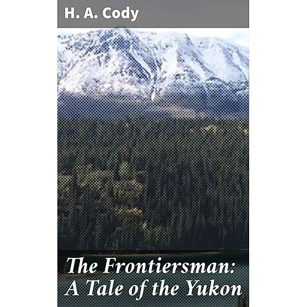 The Frontiersman: A Tale of the Yukon, H. A. Cody