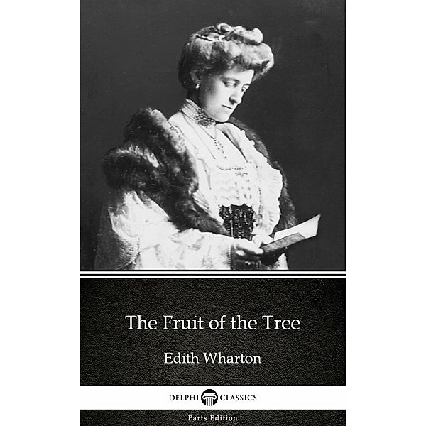 The Fruit of the Tree by Edith Wharton - Delphi Classics (Illustrated) / Delphi Parts Edition (Edith Wharton) Bd.5, Edith Wharton