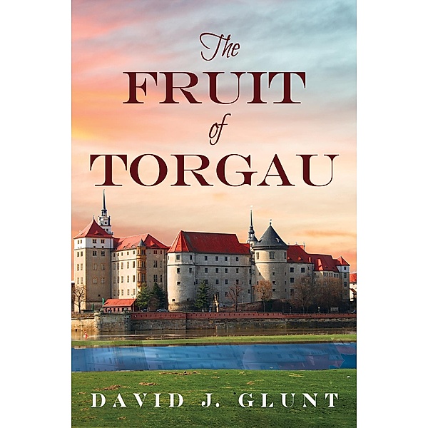 The Fruit of Torgau, David J. Glunt