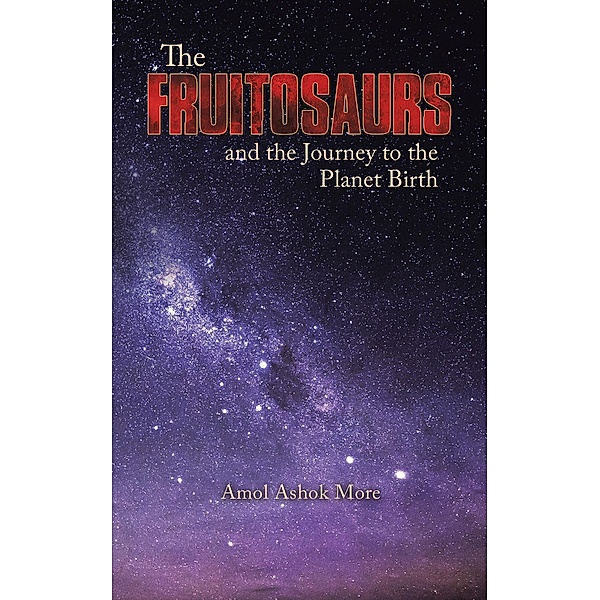 The Fruitosaurs and the Journey to the Planet Birth, Amol Ashok More
