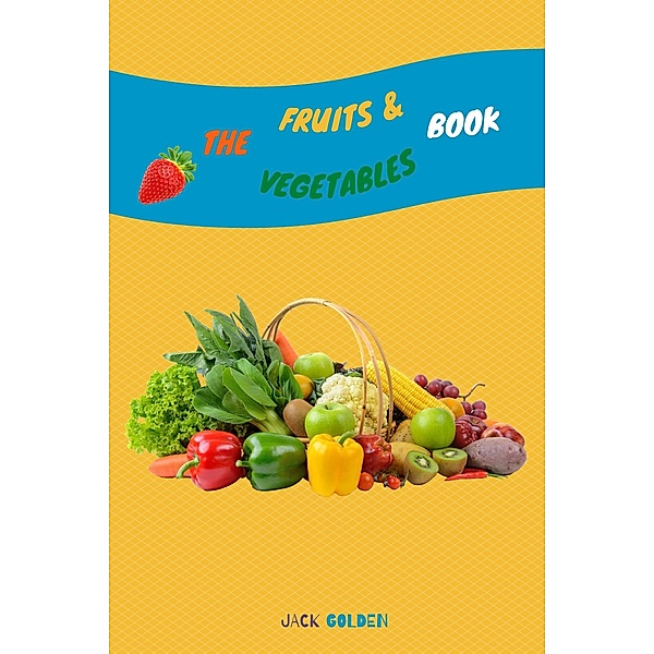 The Fruits and Vegetables Book: Explain Interesting and Fun Topics about Food to Your Child, Jack Golden