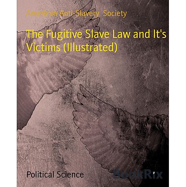 The Fugitive Slave Law and It's Victims (Illustrated), American Anti-Slavery Society