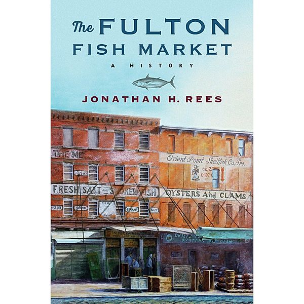 The Fulton Fish Market / Arts and Traditions of the Table: Perspectives on Culinary History, Jonathan H. Rees