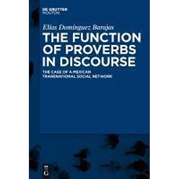 The Function of Proverbs in Discourse: The Case of a Mexican Transnational Social Network / Contributions to the Sociology of Language Bd.98, Elías Domínguez Barajas
