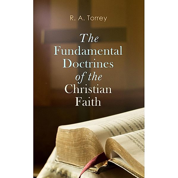 The Fundamental Doctrines of the Christian Faith, R. A. Torrey