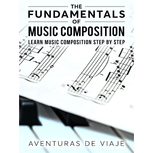 The Fundamentals of Music Composition: Learn Music Composition Step by Step / Music, Aventuras de Viaje