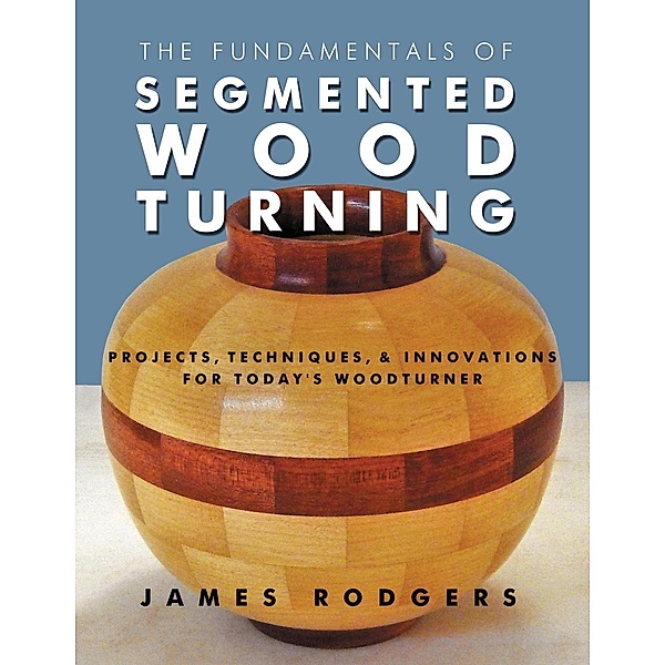 The Fundamentals of Segmented Woodturning, James Rodgers