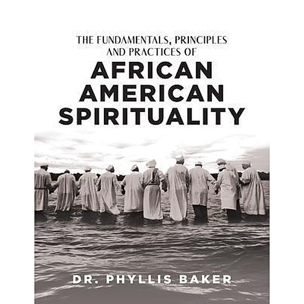 The Fundamentals, Principles and Practices of African American Spirituality, Phyllis Baker