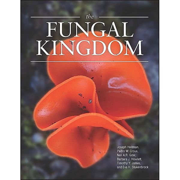 The Fungal Kingdom / ASM, Joseph Heitman, Barbara J. Howlett, Pedro W. Crous, Eva H. Stukenbrock, Timothy Yong James, Neil A. R. Gow