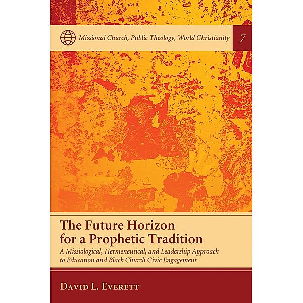 The Future Horizon for a Prophetic Tradition / Missional Church, Public Theology, World Christianity Bd.7, David L. Everett