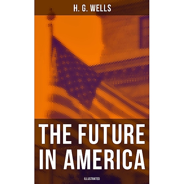 THE FUTURE IN AMERICA (Illustrated), H. G. Wells