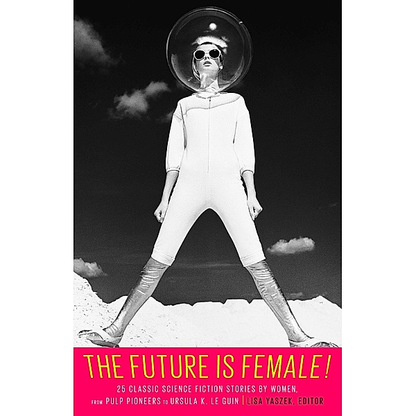 The Future Is Female! 25 Classic Science Fiction Stories by Women, from Pulp Pioneers to Ursula K. Le Guin