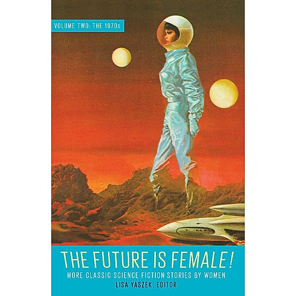 The Future Is Female! Volume Two, The 1970s: More Classic Science Fiction Storie s by Women