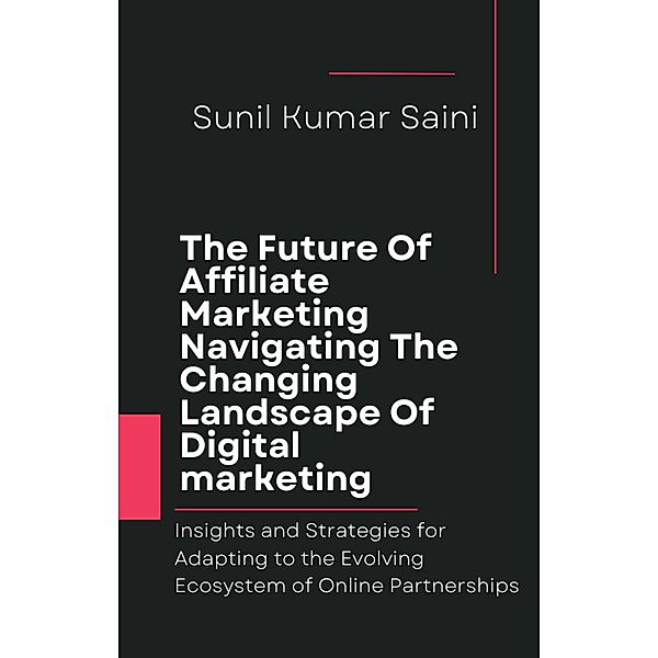 The Future Of Affiliate Marketing Navigating The Changing Landscape Of Digital Marketing (money, #5) / money, Sunil Kumar Saini