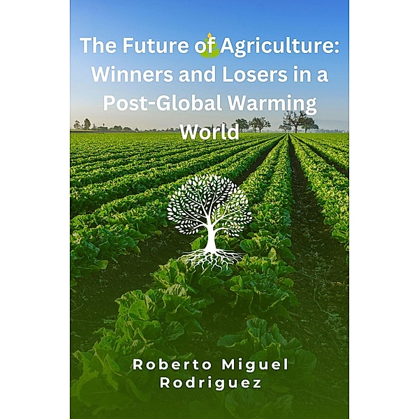 The Future of Agriculture: Winners and Losers in a Post-Global Warming World, Roberto Miguel Rodriguez