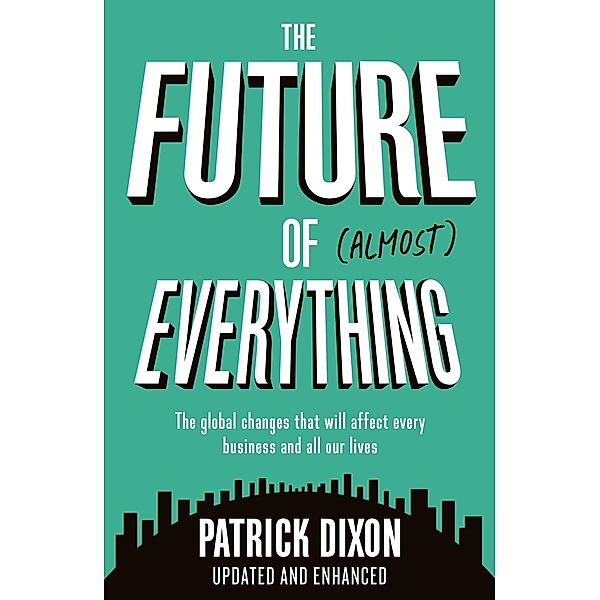 The Future of Almost Everything: How Our World Will Change Over the Next 100 Years, Patrick Dixon