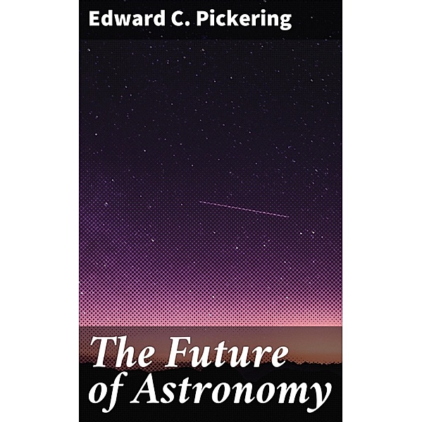 The Future of Astronomy, Edward C. Pickering