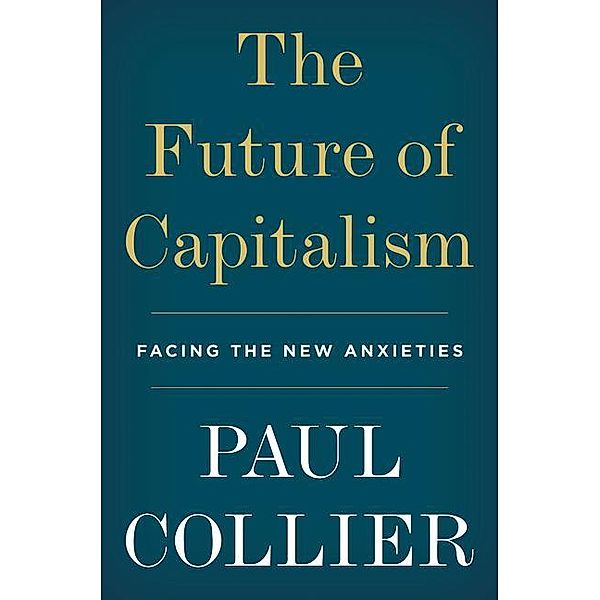 The Future of Capitalism: Facing the New Anxieties, Paul Collier