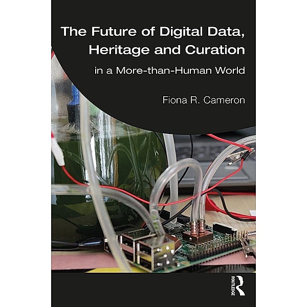 The Future of Digital Data, Heritage and Curation, Fiona R. Cameron