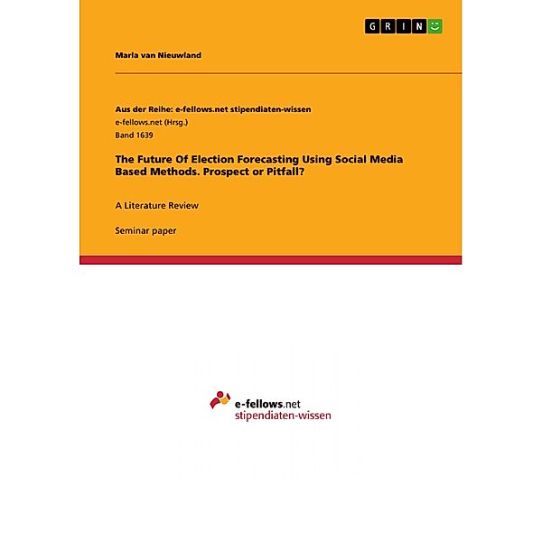 The Future Of Election Forecasting Using Social Media Based Methods. Prospect or Pitfall? / Aus der Reihe: e-fellows.net stipendiaten-wissen Bd.Band 1639, Marla van Nieuwland