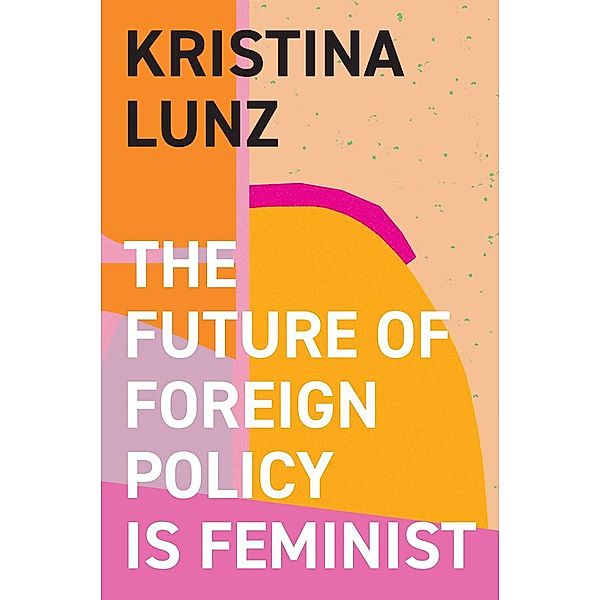 The Future of Foreign Policy Is Feminist, Kristina Lunz