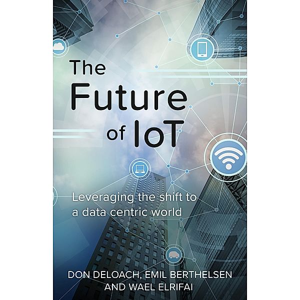 The Future of IoT, Emil Berthelsen, Don Deloach, Wael Elrifai