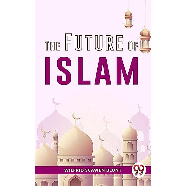 The Future Of Islam, Wilfrid Scawen Blunt