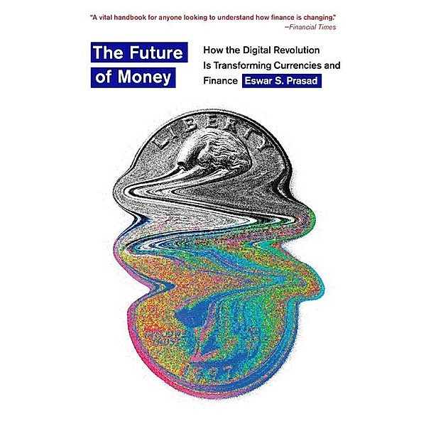 The Future of Money - How the Digital Revolution Is Transforming Currencies and Finance, Eswar S. Prasad