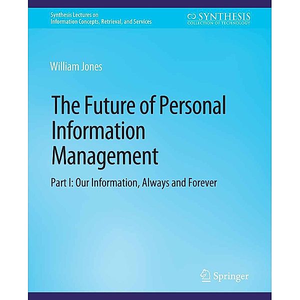 The Future of Personal Information Management, Part I / Synthesis Lectures on Information Concepts, Retrieval, and Services, William Jones