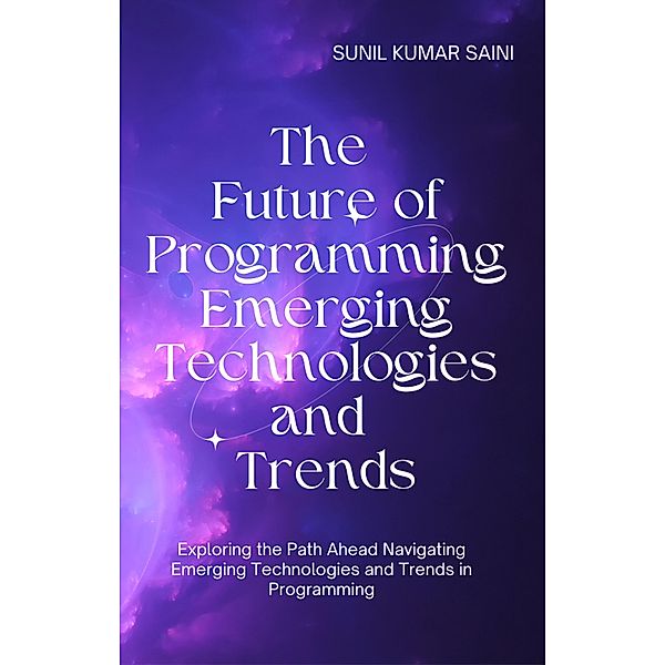 The Future of Programming Emerging Technologies and Trends (A.I., #7) / A.I., Sunil Kumar Saini