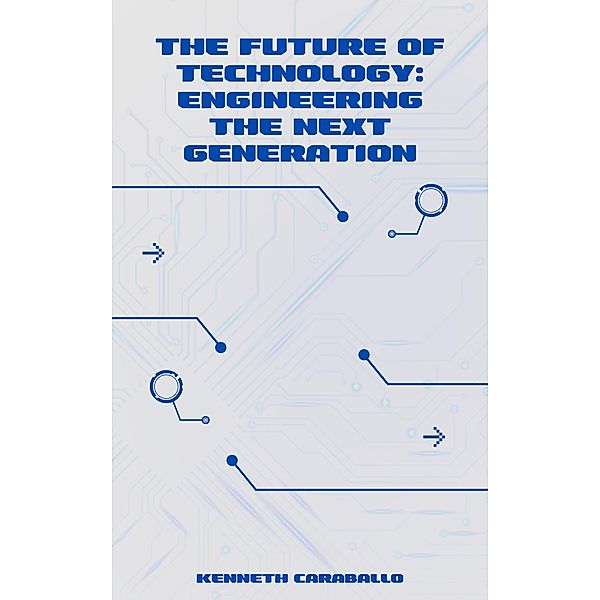 The Future of Technology: Engineering the Next Generation, Kenneth Caraballo