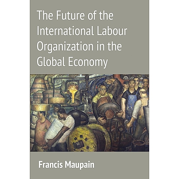 The Future of the International Labour Organization in the Global Economy, Francis Maupain