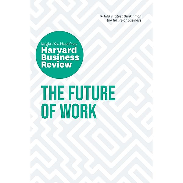 The Future of Work: The Insights You Need from Harvard Business Review / HBR Insights Series, Harvard Business Review, Deborah Grayson Riegel, Brian Kropp, Ranjay Gulati, Joseph B. Fuller