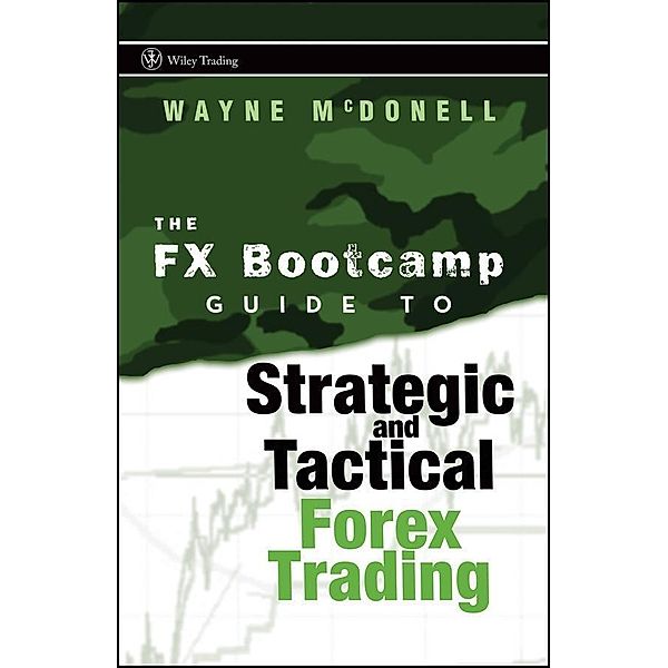 The FX Bootcamp Guide to Strategic and Tactical Forex Trading / Wiley Trading Series, Wayne McDonell
