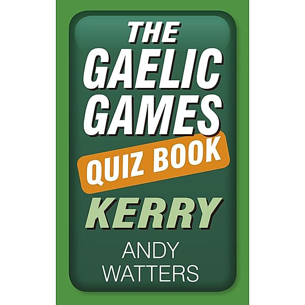 The Gaelic Games Quiz Book: Kerry, Andy Watters