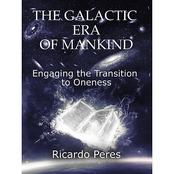 The Galactic Era of Mankind: Engaging the Transition to Oneness, Ricardo Peres