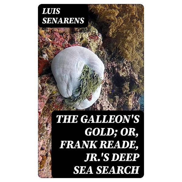 The Galleon's Gold; or, Frank Reade, Jr.'s Deep Sea Search, Luis Senarens