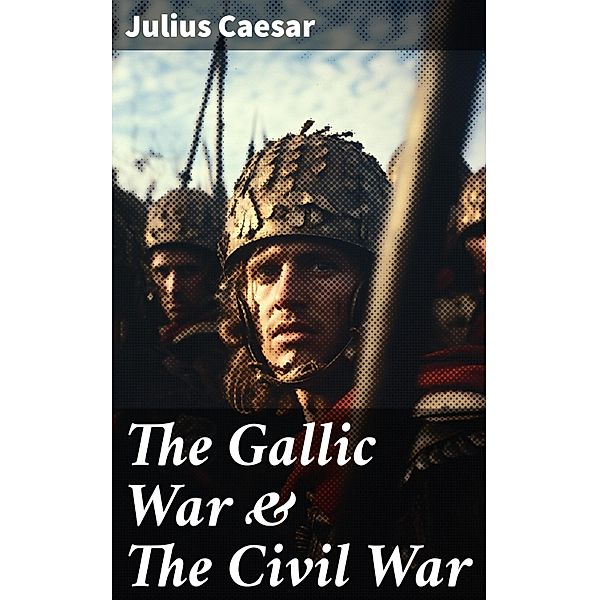The Gallic War & The Civil War, Julius Caesar