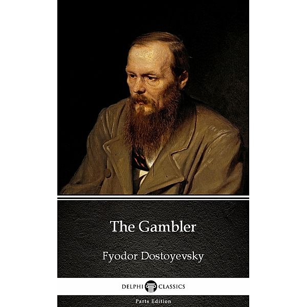 The Gambler by Fyodor Dostoyevsky / Delphi Parts Edition (Fyodor Dostoyevsky) Bd.10, Fyodor Dostoyevsky