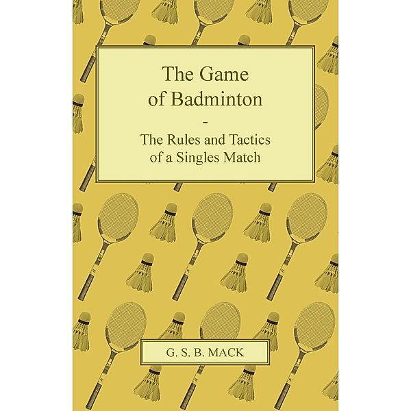 The Game of Badminton - The Rules and Tactics of a Singles Match, G. S. B. Mack