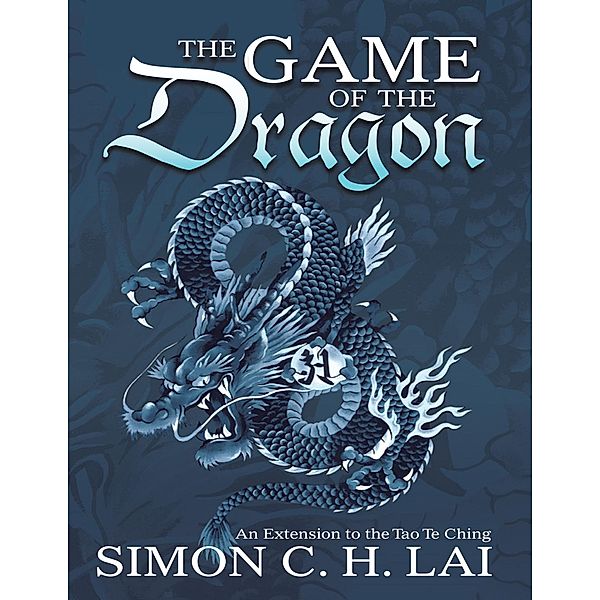 The Game of the Dragon: An Extension to the Tao Te Ching, Simon C. H. Lai