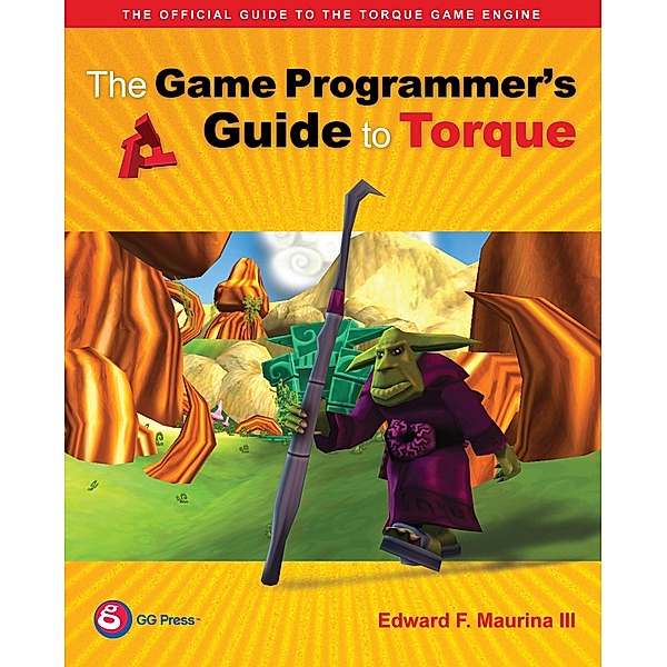 The Game Programmer's Guide to Torque, Edward F. Maurina