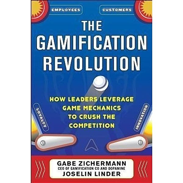 The Gamification Revolution: How Leaders Leverage Game Mechanics to Crush the Competition, Gabe Zichermann, Joselin Linder